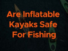 are inflatable kayaks safe for fishing