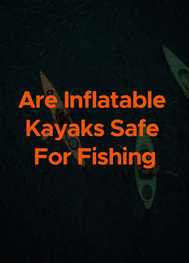 are inflatable kayaks safe for fishing