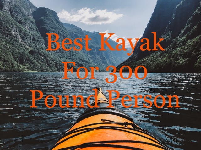 Best Kayak for 300 pound person