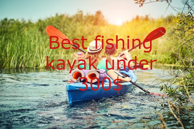 BEST FISHING KAYAK UNDER $300