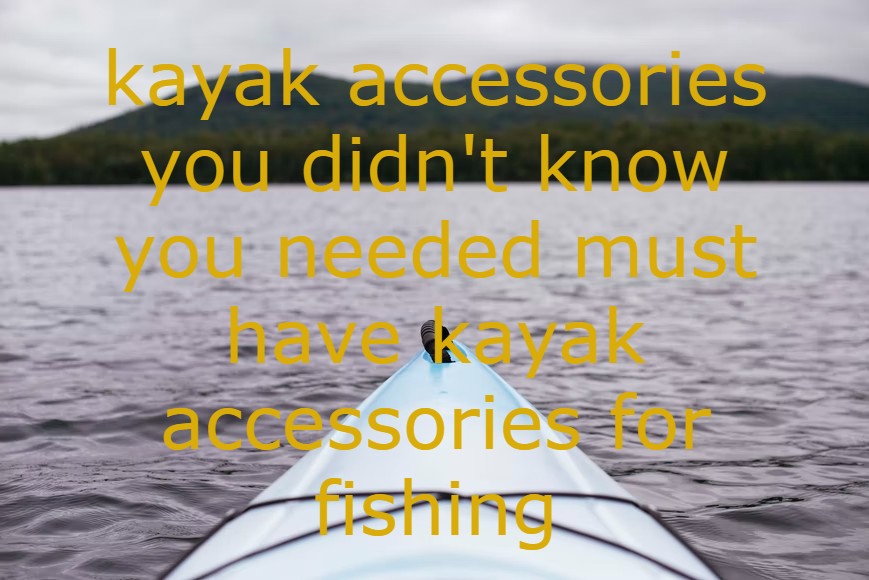 kayak accessories you didn't know you needed