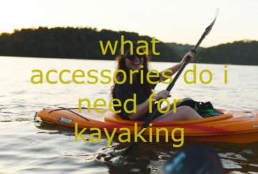 what accessories do i need for kayaking