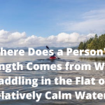 Where Does a Person's Strength Comes from While Paddling in the Flat or Relatively Calm Water?
