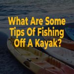 What Are Some Tips Of Fishing Off A Kayak?