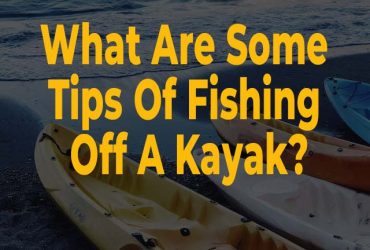 What Are Some Tips Of Fishing Off A Kayak?