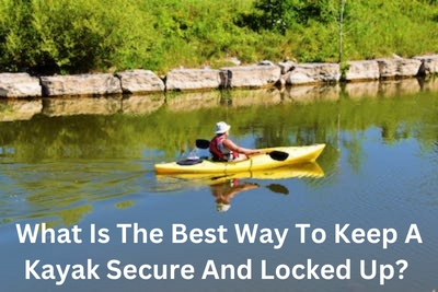 What Is The Best Way To Keep A Kayak Secure And Locked Up?